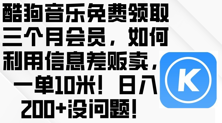 (10236期)酷狗音乐免费领取三个月会员,利用信息差贩卖,一单10米!日入200+没问题-鑫网创