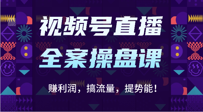 视频号直播全案操盘课：赚利润，搞流量，提势能！（16节课）-鑫网创