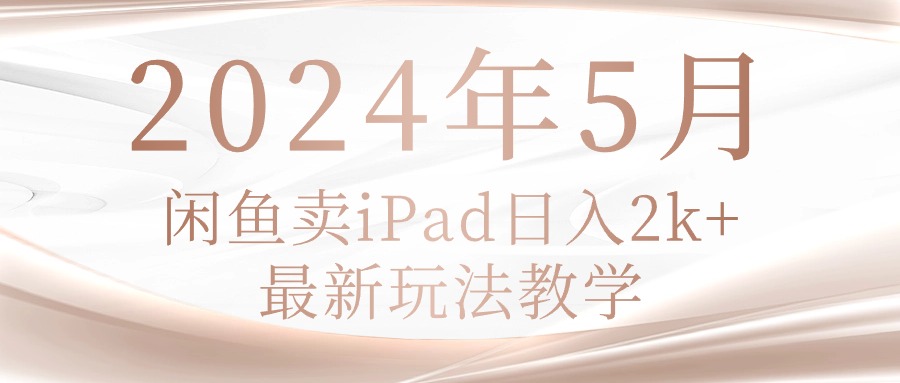（10459期）2024年5月闲鱼卖ipad日入2k，最新玩法教学-鑫网创